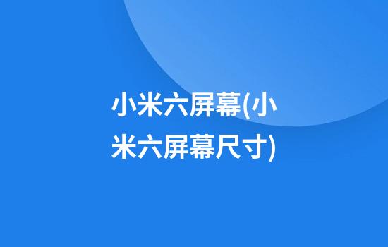 小米六屏幕(小米六屏幕尺寸)