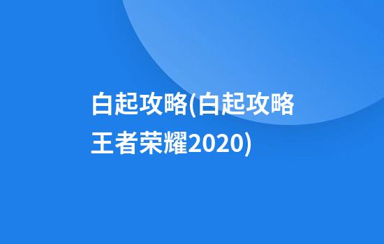 白起攻略(白起攻略王者荣耀2020)