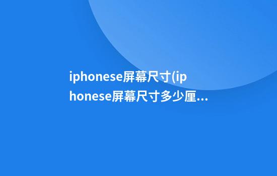 iphonese屏幕尺寸(iphonese屏幕尺寸多少厘米)