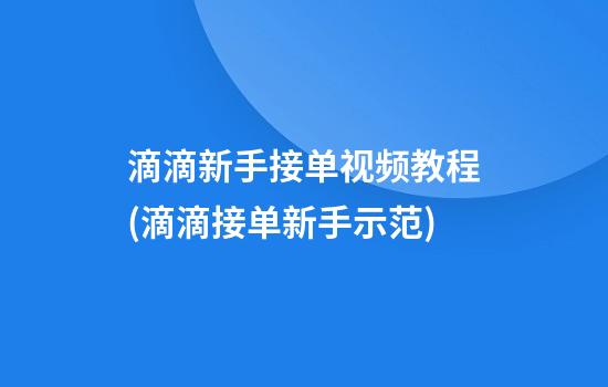 滴滴新手接单视频教程(滴滴接单新手示范)