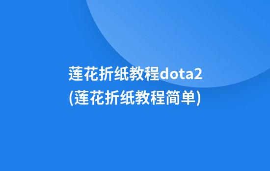 莲花折纸教程dota2(莲花折纸教程简单)