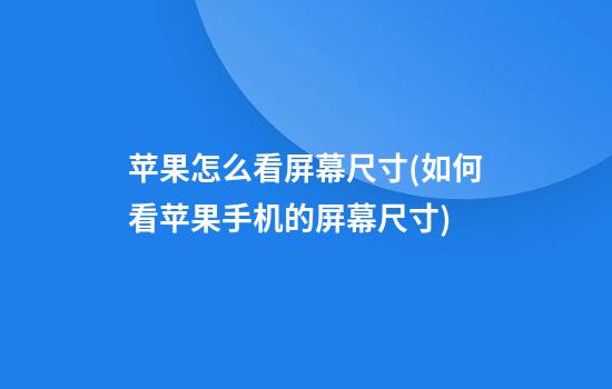 苹果怎么看屏幕尺寸(如何看苹果手机的屏幕尺寸)