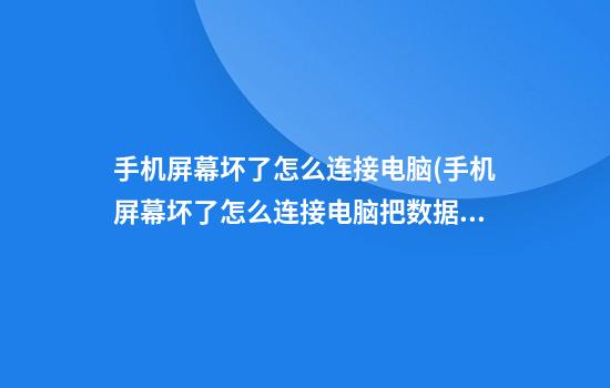 手机屏幕坏了怎么连接电脑(手机屏幕坏了怎么连接电脑把数据传出)