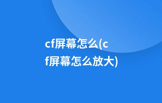 cf屏幕怎么(cf屏幕怎么放大)