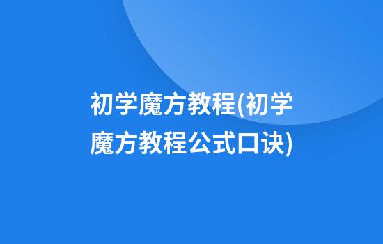 初学魔方教程(初学魔方教程公式口诀)