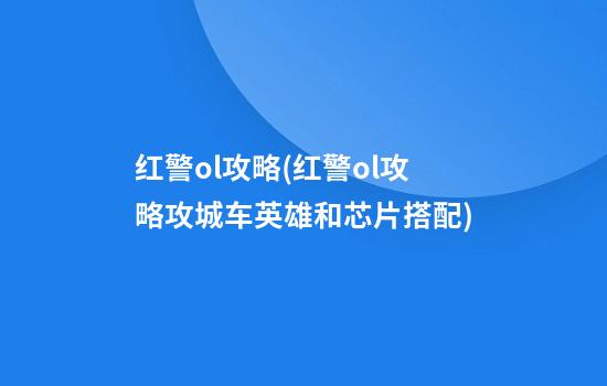 红警ol攻略(红警ol攻略攻城车英雄和芯片搭配)