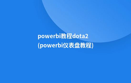 powerbi教程dota2(powerbi仪表盘教程)