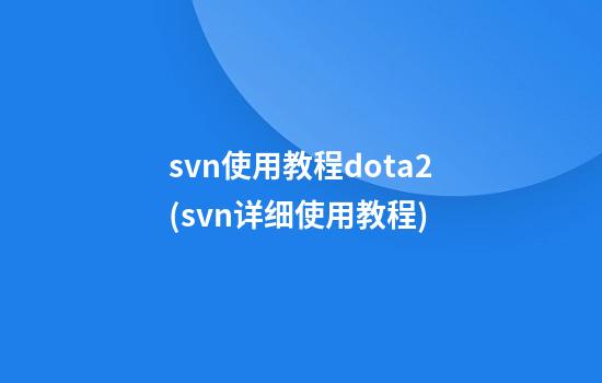 svn使用教程dota2(svn详细使用教程)