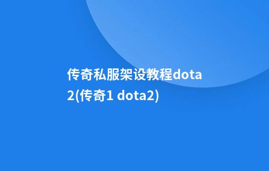 传奇私服架设教程dota2(传奇1 dota2)