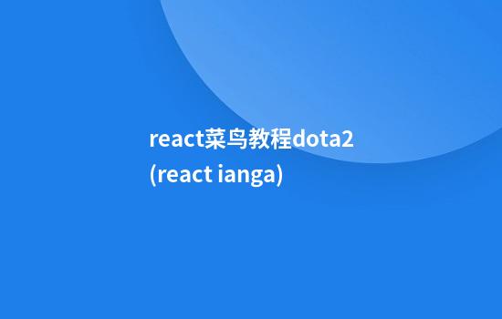 react菜鸟教程dota2(react ianga)