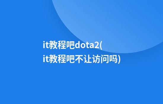 it教程吧dota2(it教程吧不让访问吗)