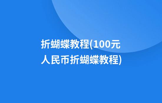 折蝴蝶教程(100元人民币折蝴蝶教程)