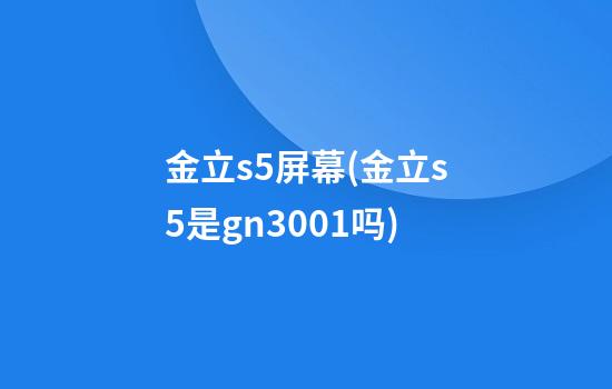 金立s5屏幕(金立s5是gn3001吗)