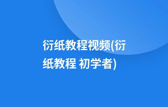 衍纸教程视频(衍纸教程 初学者)