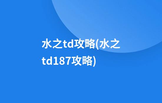 水之td攻略(水之td1.87攻略)