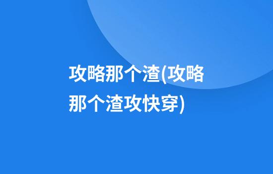 攻略那个渣(攻略那个渣攻快穿)