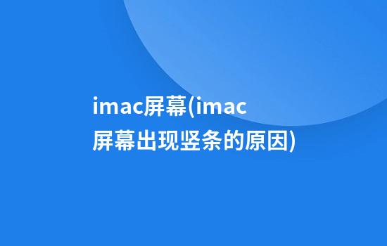 imac屏幕(imac屏幕出现竖条的原因)