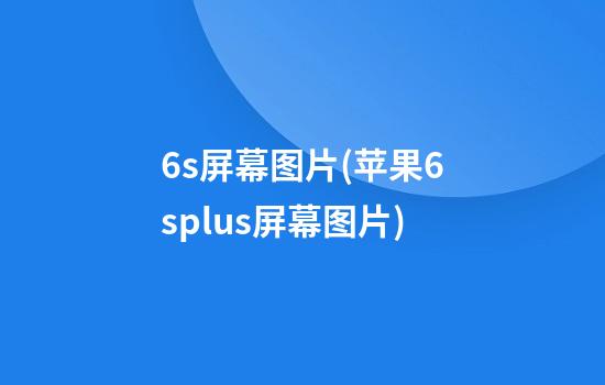 6s屏幕图片(苹果6splus屏幕图片)