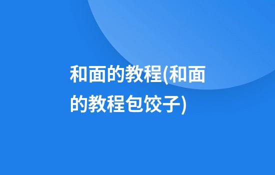 和面的教程(和面的教程包饺子)