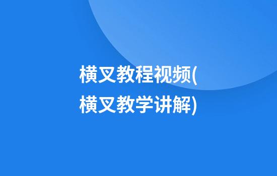 横叉教程视频(横叉教学讲解)