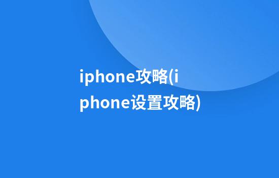 iphone攻略(iphone设置攻略)