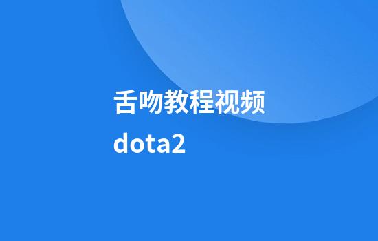 舌吻教程视频dota2