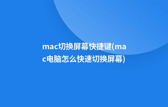 mac切换屏幕快捷键(mac电脑怎么快速切换屏幕)