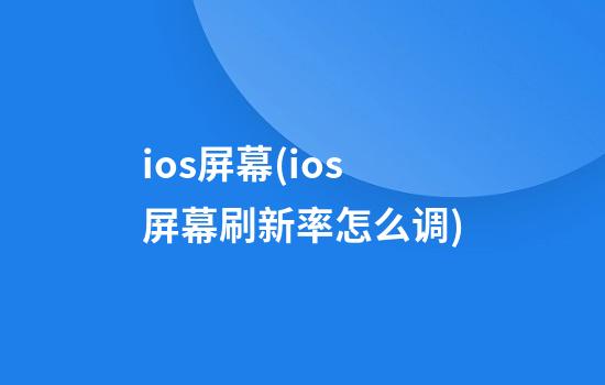 ios屏幕(ios屏幕刷新率怎么调)