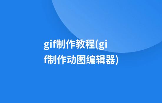 gif制作教程(gif制作动图编辑器)