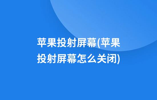 苹果投射屏幕(苹果投射屏幕怎么关闭)