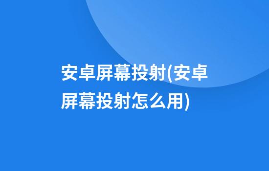 安卓屏幕投射(安卓屏幕投射怎么用)