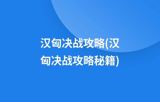 汉匈决战攻略(汉匈决战攻略秘籍)