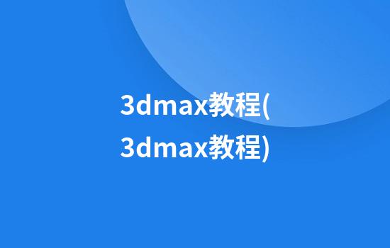 3dmax教程(3dmax教程)