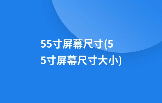 55寸屏幕尺寸(55寸屏幕尺寸大小)