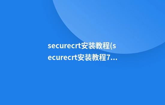 securecrt安装教程(securecrt安装教程7.0)