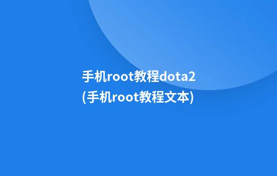 手机root教程dota2(手机root教程文本)