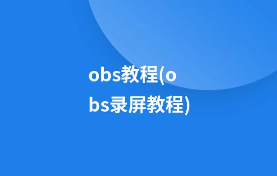 obs教程(obs录屏教程)