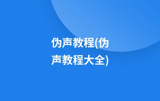 伪声教程(伪声教程大全)