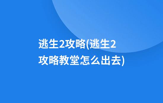 逃生2攻略(逃生2攻略教堂怎么出去)