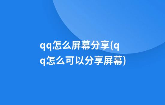 qq怎么屏幕分享(qq怎么可以分享屏幕)