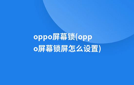 oppo屏幕锁(oppo屏幕锁屏怎么设置)