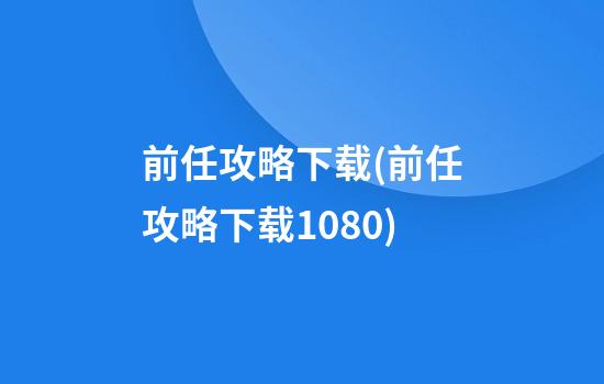 前任攻略下载(前任攻略下载1080)