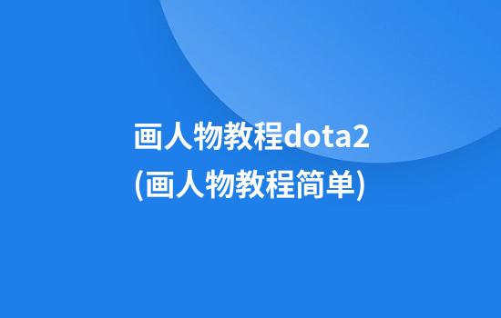 画人物教程dota2(画人物教程简单)