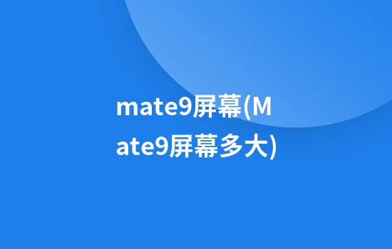 mate9屏幕(Mate9屏幕多大)