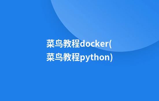 菜鸟教程docker(菜鸟教程python)