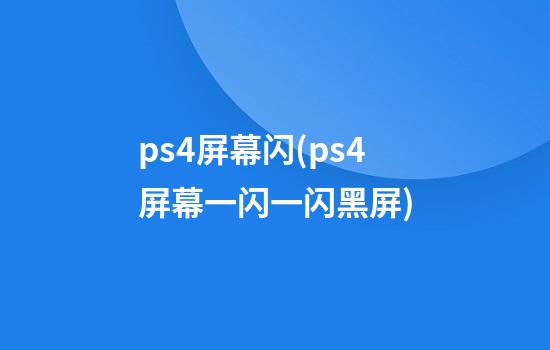 ps4屏幕闪(ps4屏幕一闪一闪黑屏)