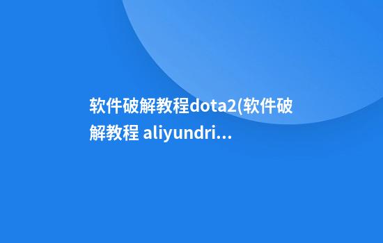 软件破解教程dota2(软件破解教程 aliyundrive)