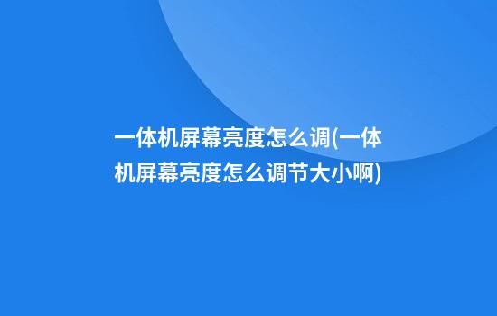 一体机屏幕亮度怎么调(一体机屏幕亮度怎么调节大小啊)