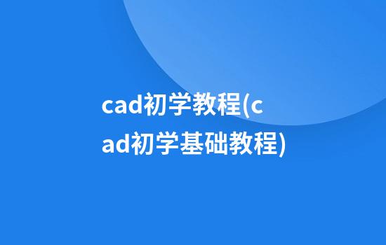 cad初学教程(cad初学基础教程)