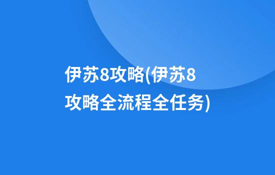 伊苏8攻略(伊苏8攻略全流程全任务)